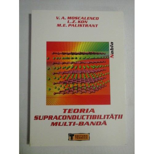 TEORIA SUPRACONDUCTIBILITATII MULTI-BANDA - V.A. Moscalenco * L.Z. Kon * M.E. Palistrant TEORIA SUPRACONDUCTIBILITATII MULTI-BANDA - V.A. Moscalenco * L.Z. Kon * M.E. Palistrant